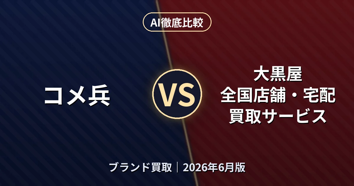 コメ兵 vs 大黒屋 全国店舗・宅配買取サービス|ブランド買取AI徹底比較 (2026年6月版)