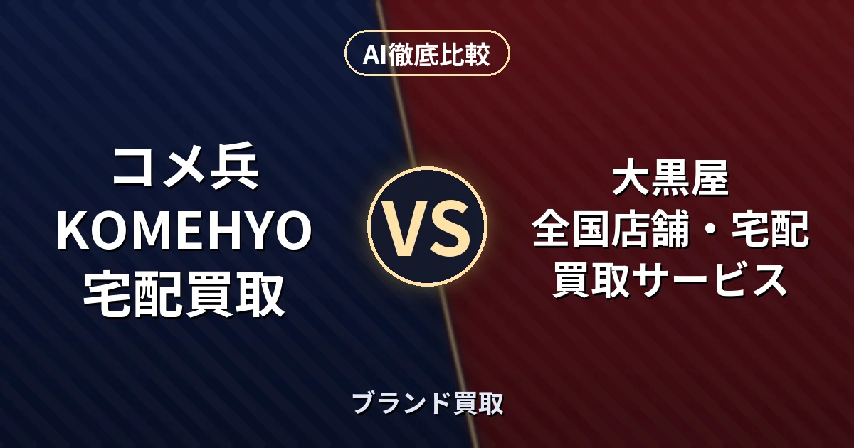 コメ兵 KOMEHYO宅配買取 vs 大黒屋 全国店舗・宅配買取サービス|ブランド買取 AI徹底比較