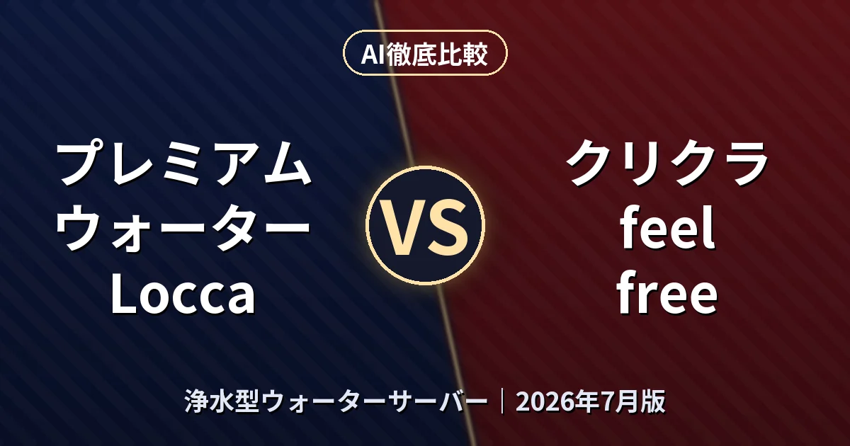 プレミアムウォーター Locca vs クリクラ feel free|浄水型ウォーターサーバーAI徹底比較 (2026年7月版)